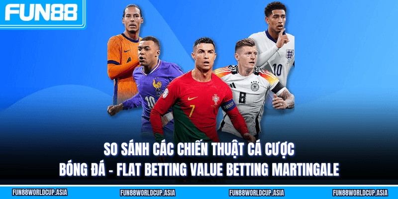 So sánh các chiến thuật cá cược bóng đá - Flat Betting Value Betting Martingale