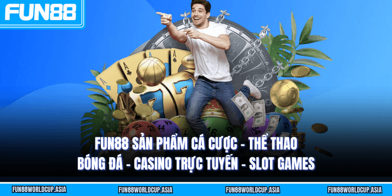 Fun88 sản phẩm cá cược - Thể thao bóng đá - Casino trực tuyến - Slot games