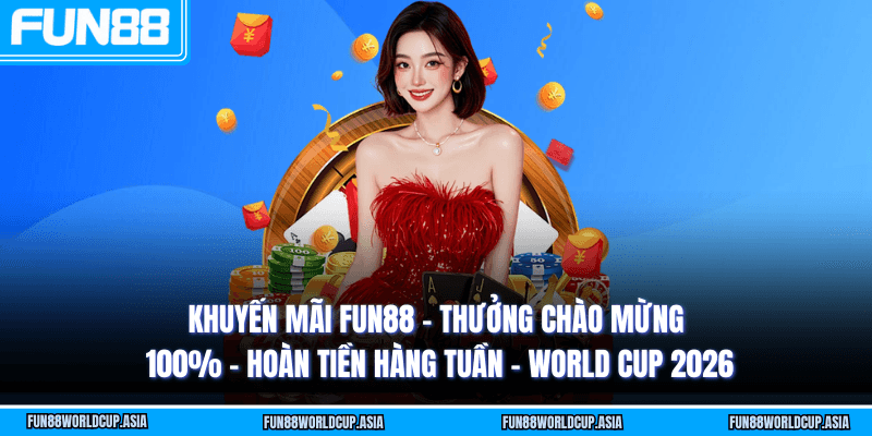 Khuyến mãi Fun88 - Thưởng chào mừng 100% - Hoàn tiền hàng tuần - World Cup 2026