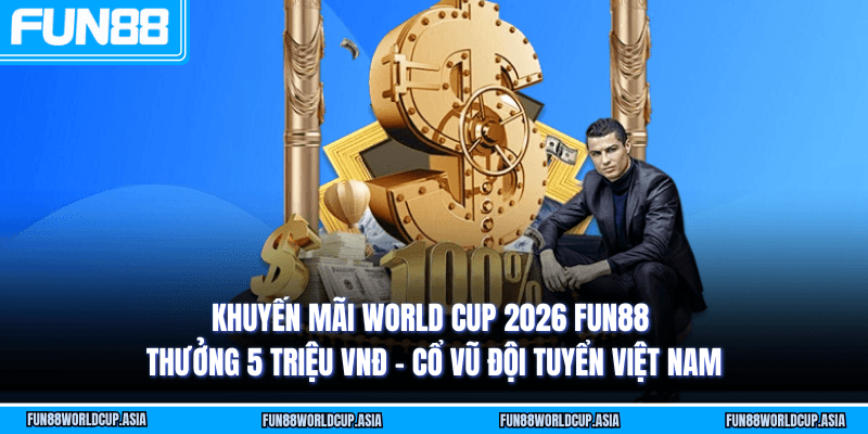 Khuyến mãi World Cup 2026 Fun88 - Thưởng 5 triệu VNĐ - Cổ vũ đội tuyển Việt Nam