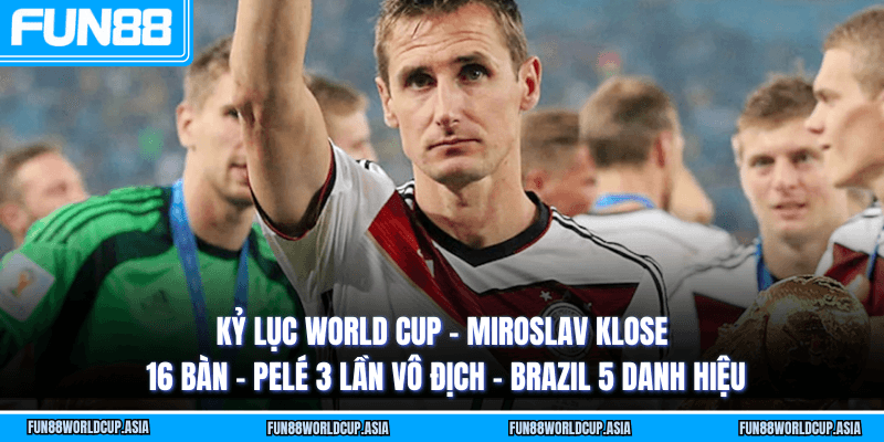 Kỷ lục World Cup - Miroslav Klose 16 bàn - Pelé 3 lần vô địch - Brazil 5 danh hiệu