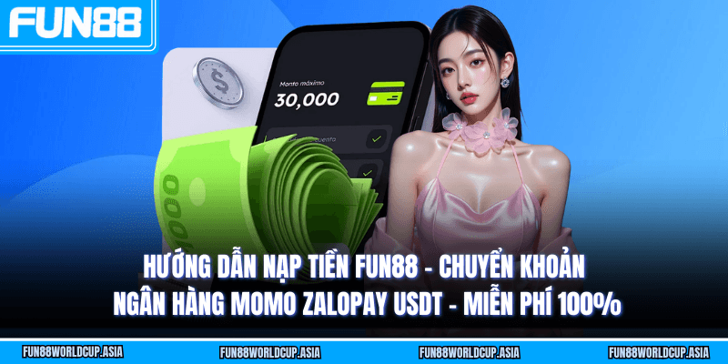 Hướng dẫn nạp tiền Fun88 - Chuyển khoản ngân hàng MoMo ZaloPay USDT - Miễn phí 100%