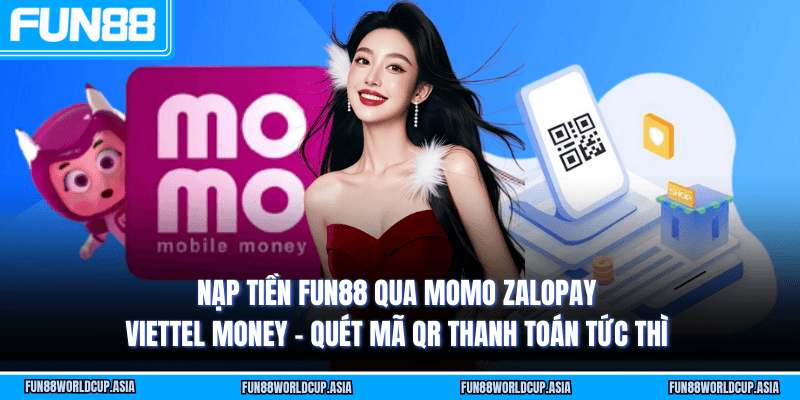 Nạp tiền Fun88 qua MoMo ZaloPay Viettel Money - Quét mã QR thanh toán tức thì