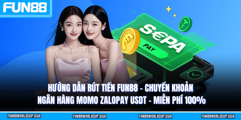 Hướng dẫn rút tiền Fun88 - Chuyển khoản ngân hàng MoMo ZaloPay USDT - Miễn phí 100%