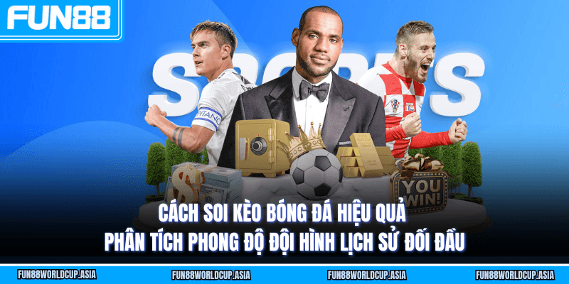 Cách soi kèo bóng đá hiệu quả - Phân tích phong độ đội hình lịch sử đối đầu